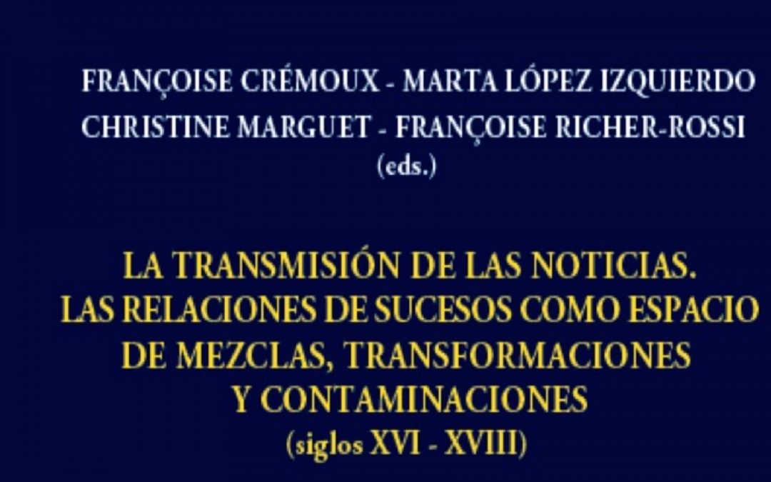 [En librairie] La transmision de las noticias. Las relaciones de sucesos como espacio de mezclas, transformaciones y contaminaciones (Siglos XVI-XVIII)