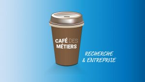Café des Métiers : Recherche & Entreprise @ Bâtiment Halle aux Farines - 5e étage - Salle 580F