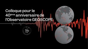 Colloque pour le 40ème anniversaire du réseau sismologique GEOSCOPE @ Institut de physique du globe de Paris
